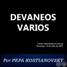 DEVANEOS VARIOS - Por PEPA KOSTIANOVSKY - Domingo, 10 de Julio de 2022